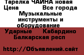 Тарелка ЧАЙНА новая › Цена ­ 4 000 - Все города Музыкальные инструменты и оборудование » Ударные   . Кабардино-Балкарская респ.